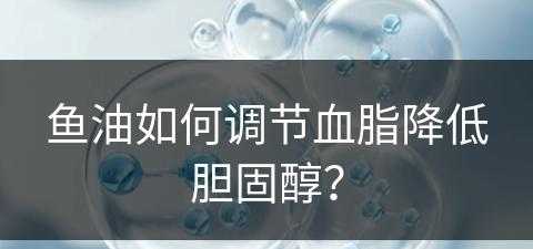 鱼油如何调节血脂降低胆固醇？